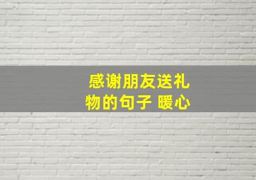 感谢朋友送礼物的句子 暖心